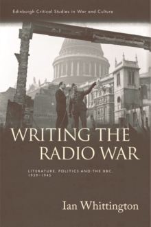 Writing the Radio War : Literature, Politics, and the BBC, 1939-1945