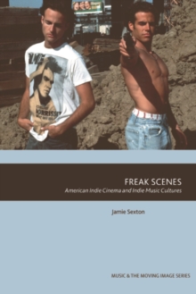 Freak Scenes : American Indie Cinema and Indie Music Cultures