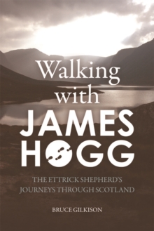 Walking with James Hogg : The Ettrick Shepherd's Journeys through Scotland