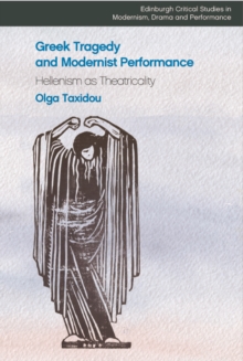 Greek Tragedy and Modernist Performance : Hellenism as Theatricality