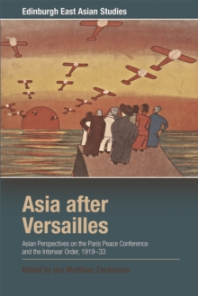 Asia after Versailles : Asian Perspectives on the Paris Peace Conference and the Interwar Order, 1919-33