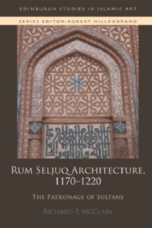 Rum Seljuq Architecture, 1170-1220 : The Patronage of Sultans