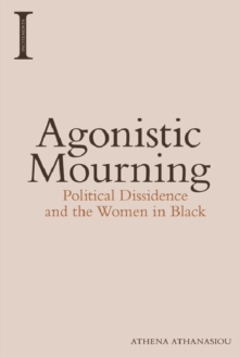 Agonistic Mourning : Political Dissidence and the Women in Black