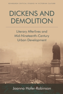 Dickens and Demolition : Literary Afterlives and Mid-Nineteenth-Century Urban Development