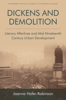 Dickens and Demolition : Literary Afterlives and Mid-Nineteenth-Century Urban Development