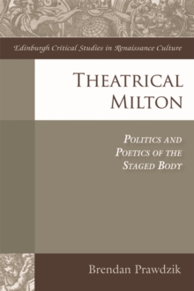 Theatrical Milton : Politics and Poetics of the Staged Body