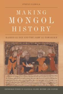 Making Mongol History : Rashid al-Din and the Jami? al-Tawarikh