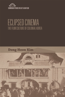 Eclipsed Cinema : The Film Culture of Colonial Korea