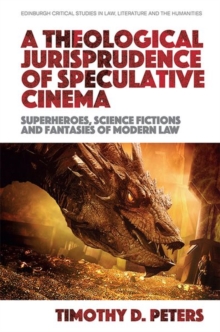 A Theological Jurisprudence of Speculative Cinema : Superheroes, Science Fictions and Fantasies of Modern Law