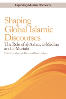 Shaping Global Islamic Discourses : The Role of al-Azhar, al-Medina and al-Mustafa, Paperback / softback Book Shaping Global Islamic Discourses : The Role of al-Azhar, al-Medina and al-Mustafa, Paperback / softback Book