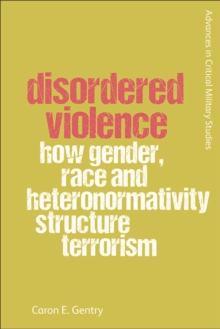 Disordered Violence : How Gender, Race and Heteronormativity Structure Terrorism