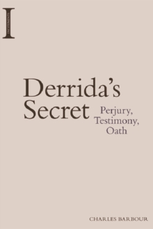 Derrida's Secret : Perjury, Testimony, Oath