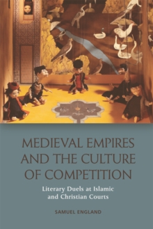 Medieval Empires and the Culture of Competition : Literary Duels at Islamic and Christian Courts