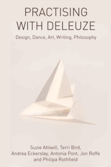 Practising with Deleuze : Design, Dance, Art, Writing, Philosophy