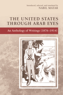 The United States Through Arab Eyes : An Anthology of Writings (1876-1914)