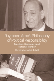 Raymond Aron's Philosophy of Political Responsibility : Freedom, Democracy and National Identity