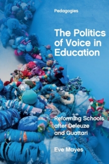 The Politics of Voice in Education : Reforming Schools after Deleuze and Guattari