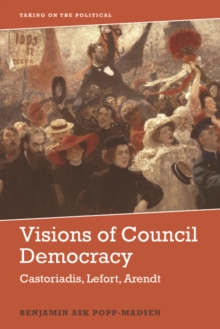 Visions of Council Democracy : Castoriadis, Lefort, Arendt