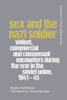 Sex and the Nazi Soldier : Violent, Commercial and Consensual Encounters during the War in the Soviet Union, 1941-45