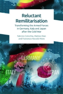 Reluctant Remilitarisation : Transforming the Armed Forces in Germany, Italy and Japan After the Cold War