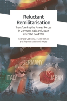 Reluctant Remilitarisation : Transforming the Armed Forces in Germany, Italy and Japan After the Cold War