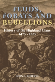 Feuds, Forays and Rebellions : History of the Highland Clans 1475-1625