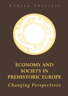 Economy and Society in Prehistoric Europe : Changing Perspectives