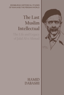 The Last Muslim Intellectual : The Life and Legacy of Jalal Al-e Ahmad