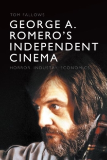 George A. Romero's Independent Cinema : Horror, Industry, Economics