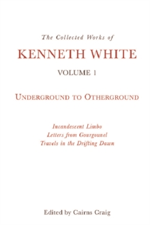 The Collected Works of Kenneth White, Volume 1 : Underground to Otherground