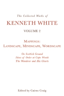 The Collected Works of Kenneth White, Volume 2 : Mappings: Landscape, Mindscape, Wordscape