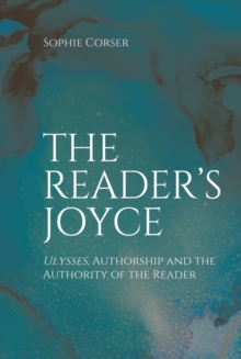 The Reader's Joyce : Ulysses, Authorship and the Authority of the Reader