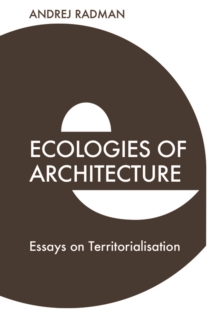 Ecologies of Architecture : Essays on Territorialisation