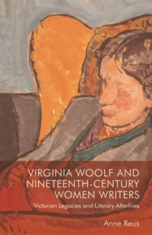 Virginia Woolf and Nineteenth-Century Women Writers : Victorian Legacies and Literary Afterlives