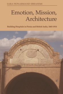 Emotion, Mission, Architecture : Building Hospitals in Persia and British India, 1865-1914