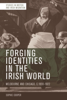 Forging Identities in the Irish World : Melbourne and Chicago, c.1830-1922