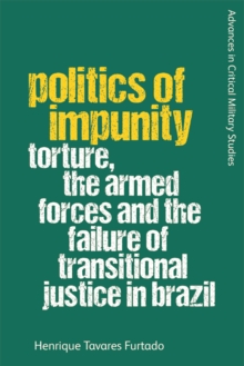 Politics of Impunity : Torture, The Armed Forces and the Failure of Justice in Brazil