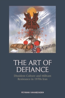 The Art of Defiance : Dissident Culture and Militant Resistance in 1970s Iran