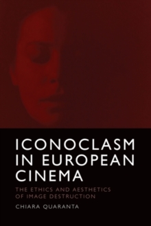 Iconoclasm in European Cinema : The Ethics and Aesthetics of Image Destruction