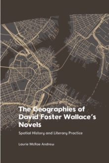 The Geographies of David Foster Wallace's Novels : Spatial History and Literary Practice