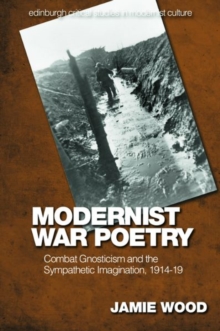 Modernist War Poetry : Combat Gnosticism and the Sympathetic Imagination, 1914 19