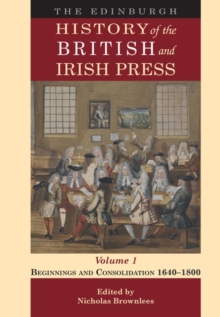 The Edinburgh History of the British and Irish Press, Volume 1 : Beginnings and Consolidation 16401800