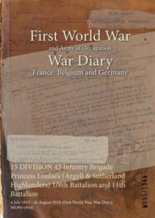 15 Division 45 Infantry Brigade Princess Louise's (Argyll & Sutherland Highlanders) 1/8th Battalion and 11th Battalion : 4 July 1915 - 26 August 1918 (First World War, War Diary, Wo95/1944), Paperback / softback Book 15 Division 45 Infantry Brigade Princess Louise's (Argyll & Sutherland Highlanders) 1/8th Battalion and 11th Battalion : 4 July 1915 - 26 August 1918 (First World War, War Diary, Wo95/1944), Paperback / softback Book