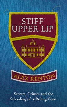 Stiff Upper Lip : Secrets, Crimes and the Schooling of a Ruling Class, Hardback Book Stiff Upper Lip : Secrets, Crimes and the Schooling of a Ruling Class, Hardback Book