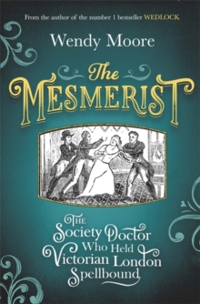 The Mesmerist : The Society Doctor Who Held Victorian London Spellbound, Hardback Book The Mesmerist : The Society Doctor Who Held Victorian London Spellbound, Hardback Book