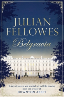 Julian Fellowes's Belgravia : A Tale of Secrets and Scandal Set in 1840s London from the Creator of Downton Abbey, Hardback Book Julian Fellowes's Belgravia : A Tale of Secrets and Scandal Set in 1840s London from the Creator of Downton Abbey, Hardback Book