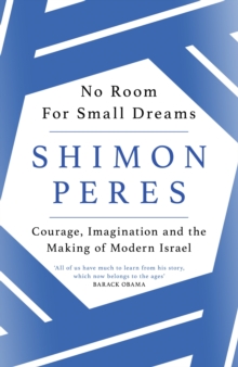 No Room for Small Dreams : Courage, Imagination and the Making of Modern Israel