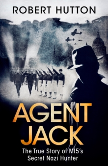 Agent Jack: The True Story of MI5's Secret Nazi Hunter