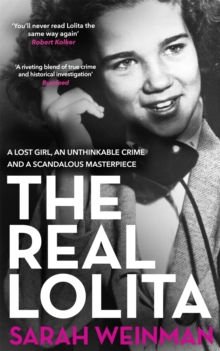 The Real Lolita : A Lost Girl, An Unthinkable Crime and A Scandalous Masterpiece