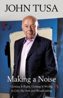 Making a Noise : Getting It Right, Getting It Wrong in Life, Arts and Broadcasting